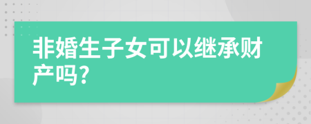 非婚生子女可以繼承財(cái)產(chǎn)嗎?