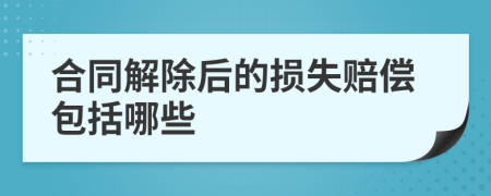 合同解除后的損失賠償包括哪些