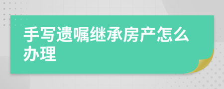 手寫遺囑繼承房產(chǎn)怎么辦理