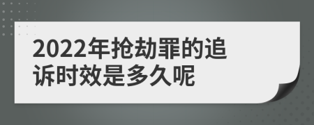 2022年搶劫罪的追訴時(shí)效是多久呢