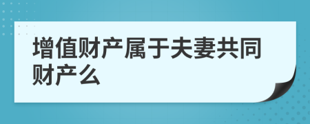 增值財產(chǎn)屬于夫妻共同財產(chǎn)么