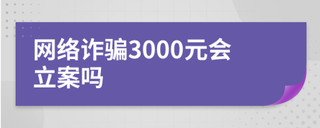 網(wǎng)絡詐騙3000元會立案嗎