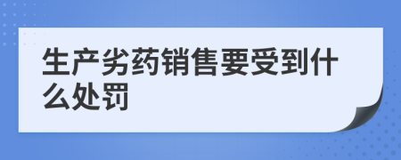 生產(chǎn)劣藥銷售要受到什么處罰