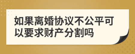如果離婚協(xié)議不公平可以要求財產(chǎn)分割嗎