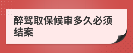 醉駕取保候?qū)彾嗑帽仨毥Y(jié)案