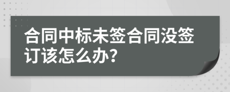 合同中標(biāo)未簽合同沒簽訂該怎么辦？