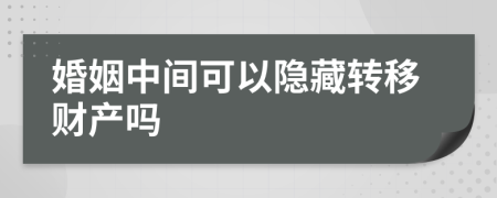 婚姻中間可以隱藏轉(zhuǎn)移財產(chǎn)嗎