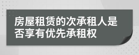 房屋租賃的次承租人是否享有優(yōu)先承租權(quán)