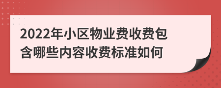 2022年小區(qū)物業(yè)費(fèi)收費(fèi)包含哪些內(nèi)容收費(fèi)標(biāo)準(zhǔn)如何