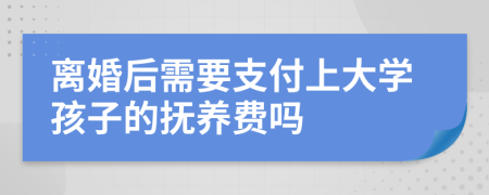 離婚后需要支付上大學孩子的撫養(yǎng)費嗎