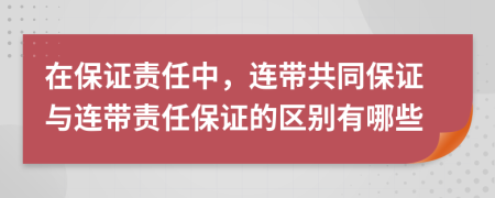 在保證責(zé)任中，連帶共同保證與連帶責(zé)任保證的區(qū)別有哪些