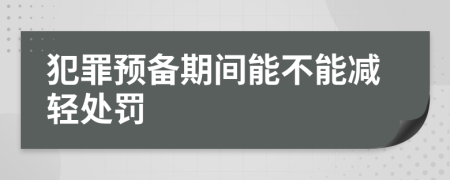 犯罪預(yù)備期間能不能減輕處罰