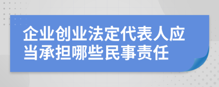 企業(yè)創(chuàng)業(yè)法定代表人應(yīng)當(dāng)承擔(dān)哪些民事責(zé)任
