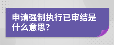 申請強(qiáng)制執(zhí)行已審結(jié)是什么意思？