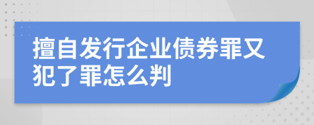 擅自發(fā)行企業(yè)債券罪又犯了罪怎么判