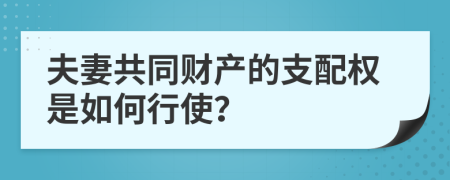夫妻共同財產的支配權是如何行使？