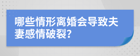 哪些情形離婚會(huì)導(dǎo)致夫妻感情破裂?