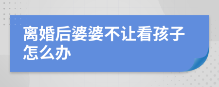 離婚后婆婆不讓看孩子怎么辦
