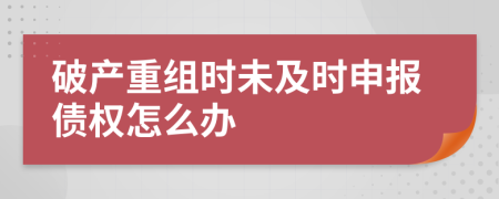 破產(chǎn)重組時(shí)未及時(shí)申報(bào)債權(quán)怎么辦