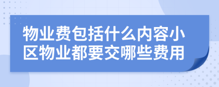 物業(yè)費包括什么內(nèi)容小區(qū)物業(yè)都要交哪些費用