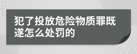 犯了投放危險(xiǎn)物質(zhì)罪既遂怎么處罰的