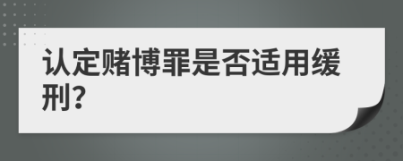 認(rèn)定賭博罪是否適用緩刑？