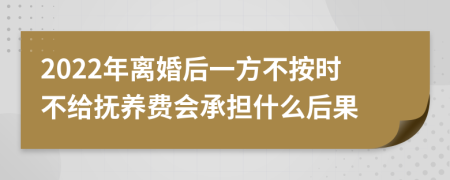 2022年離婚后一方不按時不給撫養(yǎng)費會承擔什么后果