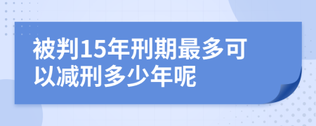 被判15年刑期最多可以減刑多少年呢