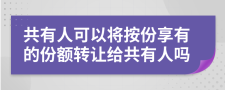 共有人可以將按份享有的份額轉(zhuǎn)讓給共有人嗎