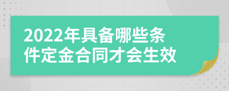 2022年具備哪些條件定金合同才會(huì)生效