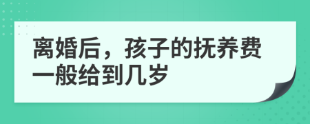 離婚后，孩子的撫養(yǎng)費一般給到幾歲