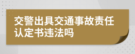 交警出具交通事故責(zé)任認定書違法嗎
