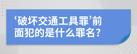 ‘破壞交通工具罪’前面犯的是什么罪名?
