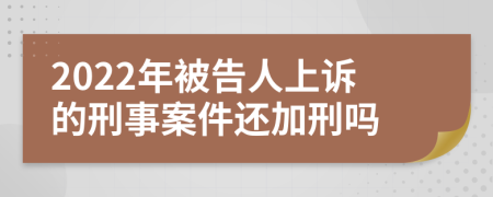 2022年被告人上訴的刑事案件還加刑嗎