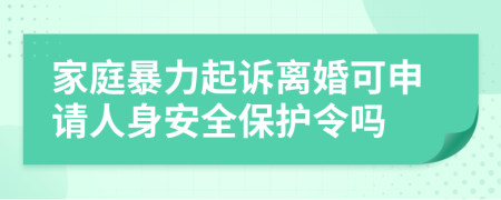 家庭暴力起訴離婚可申請人身安全保護(hù)令嗎