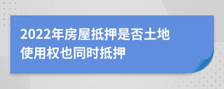 2022年房屋抵押是否土地使用權(quán)也同時(shí)抵押