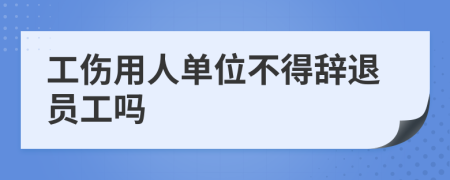 工傷用人單位不得辭退員工嗎