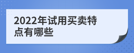 2022年試用買賣特點(diǎn)有哪些