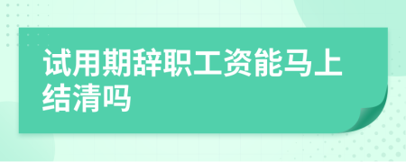 試用期辭職工資能馬上結(jié)清嗎