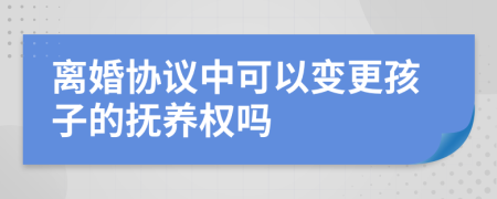 離婚協(xié)議中可以變更孩子的撫養(yǎng)權(quán)嗎
