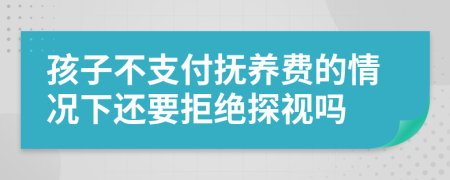 孩子不支付撫養(yǎng)費(fèi)的情況下還要拒絕探視嗎