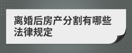 離婚后房產(chǎn)分割有哪些法律規(guī)定