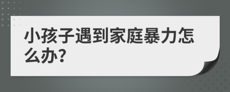 小孩子遇到家庭暴力怎么辦？