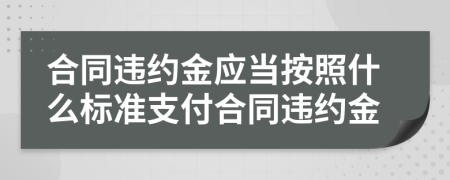 合同違約金應(yīng)當(dāng)按照什么標(biāo)準(zhǔn)支付合同違約金