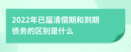 2022年已屆清償期和到期債務的區(qū)別是什么