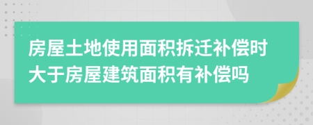 房屋土地使用面積拆遷補(bǔ)償時(shí)大于房屋建筑面積有補(bǔ)償嗎