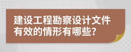 建設工程勘察設計文件有效的情形有哪些？