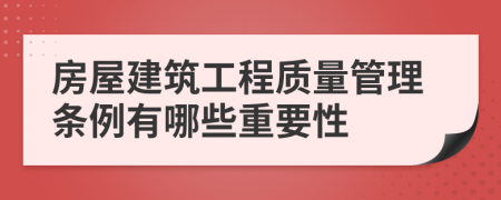 房屋建筑工程質(zhì)量管理?xiàng)l例有哪些重要性