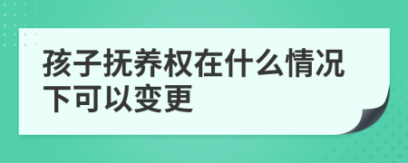 孩子撫養(yǎng)權(quán)在什么情況下可以變更