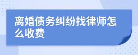 離婚債務糾紛找律師怎么收費